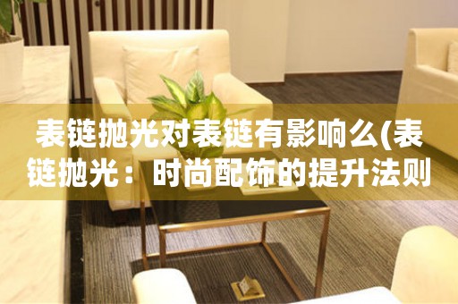 表鏈拋光對(duì)表鏈有影響么(表鏈拋光：時(shí)尚配飾的提升法則)