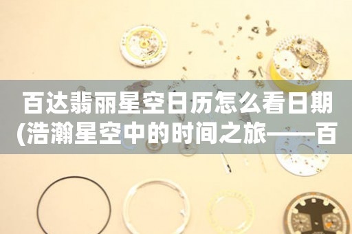 百達(dá)翡麗星空日歷怎么看日期(浩瀚星空中的時(shí)間之旅——百達(dá)翡麗星空日歷解讀)