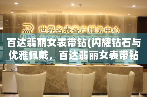 百達(dá)翡麗女表帶鉆(閃耀鉆石與優(yōu)雅佩戴，百達(dá)翡麗女表帶鉆首選)