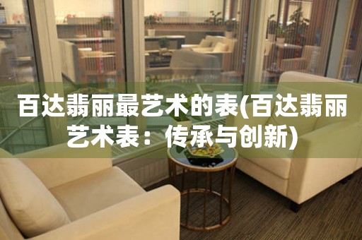 百達(dá)翡麗最藝術(shù)的表(百達(dá)翡麗藝術(shù)表：傳承與創(chuàng)新)