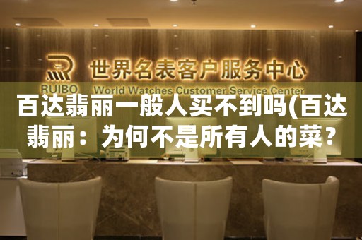 百達(dá)翡麗一般人買不到嗎(百達(dá)翡麗：為何不是所有人的菜？)