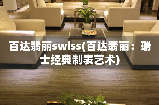 百達翡麗swiss(百達翡麗：瑞士經(jīng)典制表藝術(shù))