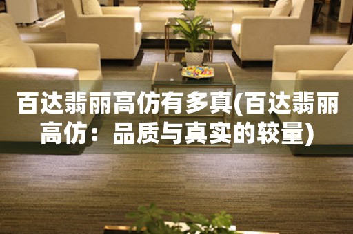 百達翡麗高仿有多真(百達翡麗高仿：品質(zhì)與真實的較量)