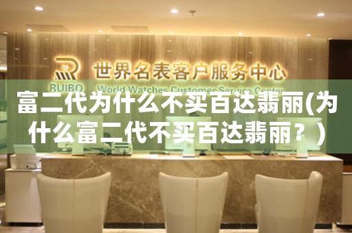 富二代為什么不買百達(dá)翡麗(為什么富二代不買百達(dá)翡麗？)