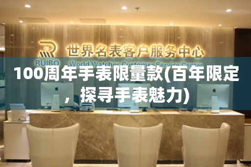 100周年手表限量款(百年限定，探尋手表魅力)