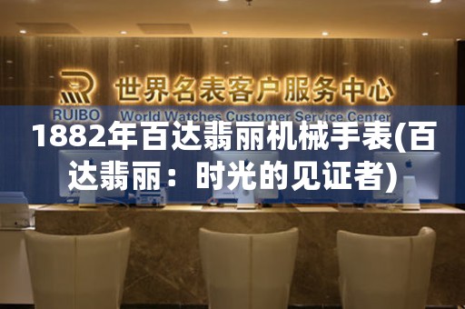 1882年百達(dá)翡麗機(jī)械手表(百達(dá)翡麗：時光的見證者)