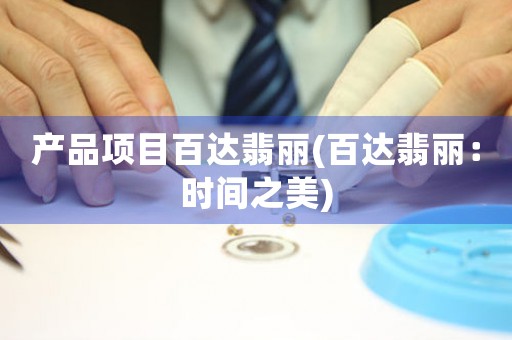產(chǎn)品項目百達翡麗(百達翡麗：時間之美)
