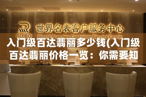 入門級百達翡麗多少錢(入門級百達翡麗價格一覽：你需要知道的所有信息)