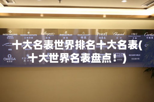 十大名表世界排名十大名表(十大世界名表盤(pán)點(diǎn)！)