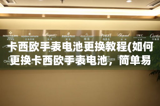 卡西歐手表電池更換教程(如何更換卡西歐手表電池，簡(jiǎn)單易學(xué)！)