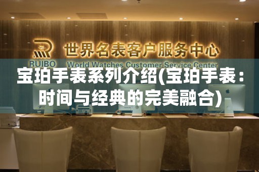 寶珀手表系列介紹(寶珀手表：時(shí)間與經(jīng)典的完美融合)