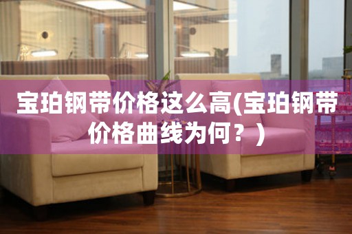 寶珀鋼帶價(jià)格這么高(寶珀鋼帶價(jià)格曲線為何？)