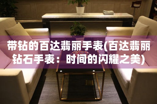 帶鉆的百達(dá)翡麗手表(百達(dá)翡麗鉆石手表：時(shí)間的閃耀之美)