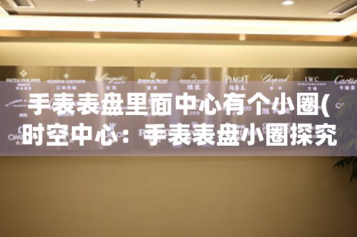手表表盤里面中心有個(gè)小圈(時(shí)空中心：手表表盤小圈探究)