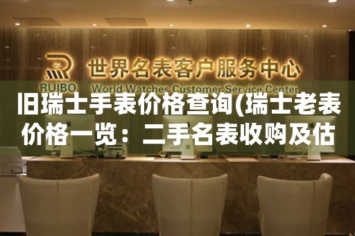 舊瑞士手表價(jià)格查詢(瑞士老表價(jià)格一覽：二手名表收購及估價(jià)指南)