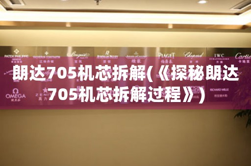 朗達(dá)705機(jī)芯拆解(《探秘朗達(dá)705機(jī)芯拆解過(guò)程》)