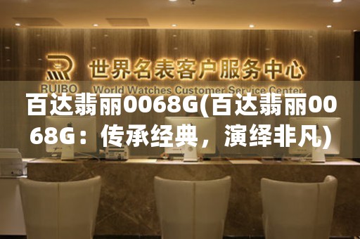 百達(dá)翡麗0068G(百達(dá)翡麗0068G：傳承經(jīng)典，演繹非凡)