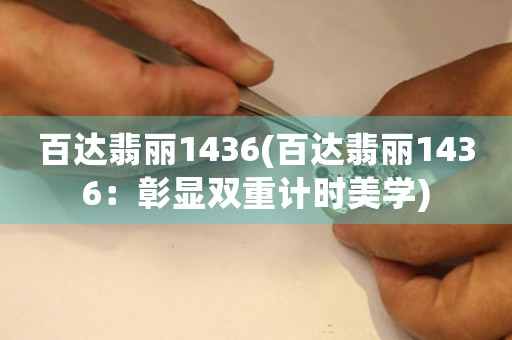 百達(dá)翡麗1436(百達(dá)翡麗1436：彰顯雙重計(jì)時(shí)美學(xué))