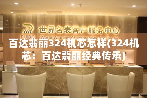 百達(dá)翡麗324機芯怎樣(324機芯：百達(dá)翡麗經(jīng)典傳承)