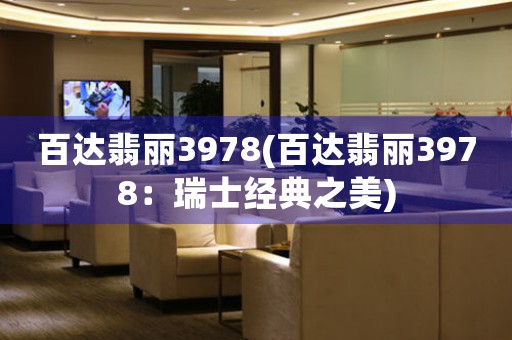 百達(dá)翡麗3978(百達(dá)翡麗3978：瑞士經(jīng)典之美)