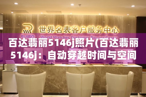 百達(dá)翡麗5146j照片(百達(dá)翡麗5146j：自動穿越時(shí)間與空間的魔法表)