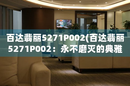 百達(dá)翡麗5271P002(百達(dá)翡麗5271P002：永不磨滅的典雅之美)