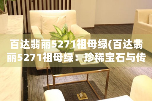 百達(dá)翡麗5271祖母綠(百達(dá)翡麗5271祖母綠：珍稀寶石與傳奇制表的完美結(jié)合)