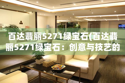 百達(dá)翡麗5271綠寶石(百達(dá)翡麗5271綠寶石：創(chuàng)意與技藝的完美結(jié)合)