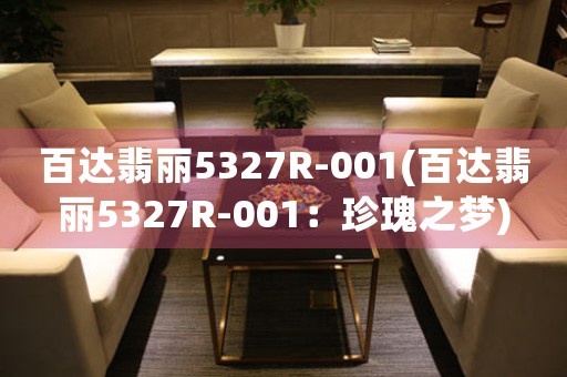 百達(dá)翡麗5327R-001(百達(dá)翡麗5327R-001：珍瑰之夢(mèng))