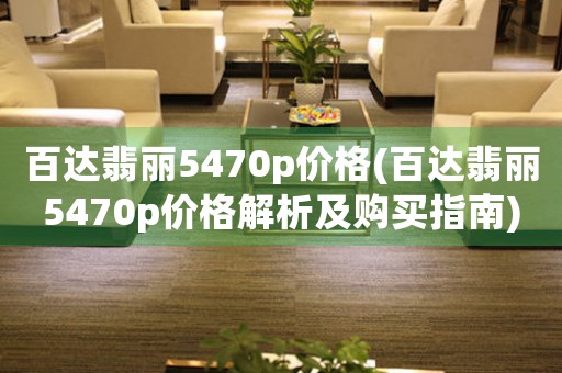 百達(dá)翡麗5470p價(jià)格(百達(dá)翡麗5470p價(jià)格解析及購(gòu)買指南)
