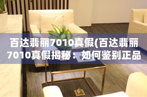 百達(dá)翡麗7010真假(百達(dá)翡麗7010真假揭秘：如何鑒別正品？)