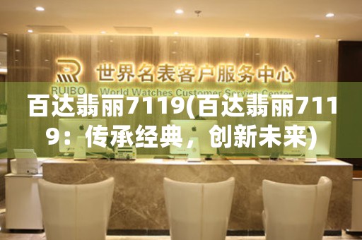 百達(dá)翡麗7119(百達(dá)翡麗7119：傳承經(jīng)典，創(chuàng)新未來)