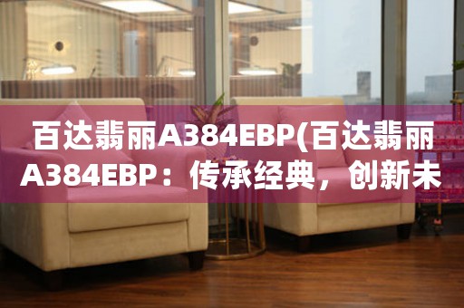 百達(dá)翡麗A384EBP(百達(dá)翡麗A384EBP：傳承經(jīng)典，創(chuàng)新未來)