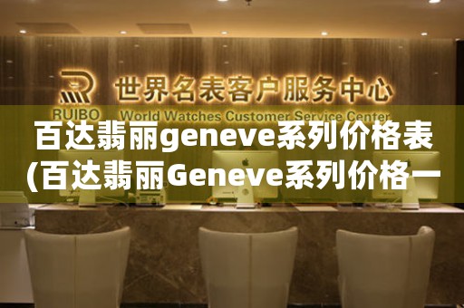 百達(dá)翡麗geneve系列價格表(百達(dá)翡麗Geneve系列價格一覽：精準(zhǔn)呈現(xiàn)高端制表品質(zhì))