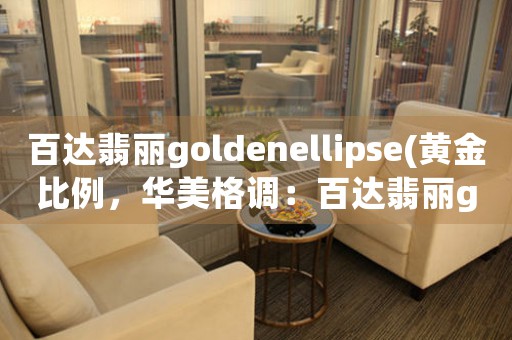 百達(dá)翡麗goldenellipse(黃金比例，華美格調(diào)：百達(dá)翡麗goldenellipse系列鐘表之美)
