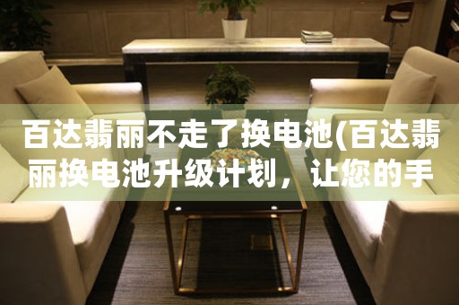 百達(dá)翡麗不走了換電池(百達(dá)翡麗換電池升級(jí)計(jì)劃，讓您的手表更持久、更智能！)