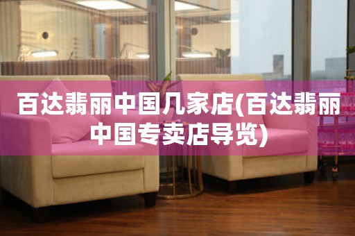百達(dá)翡麗中國幾家店(百達(dá)翡麗中國專賣店導(dǎo)覽)