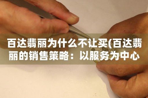 百達(dá)翡麗為什么不讓買(百達(dá)翡麗的銷售策略：以服務(wù)為中心)