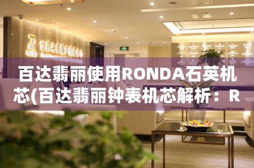 百達(dá)翡麗使用RONDA石英機(jī)芯(百達(dá)翡麗鐘表機(jī)芯解析：RONDA石英機(jī)芯)