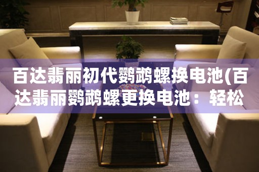 百達(dá)翡麗初代鸚鵡螺換電池(百達(dá)翡麗鸚鵡螺更換電池：輕松DIY，讓您的手表煥發(fā)新生！)