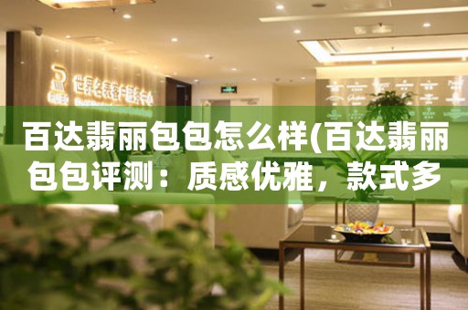 百達(dá)翡麗包包怎么樣(百達(dá)翡麗包包評測：質(zhì)感優(yōu)雅，款式多樣)