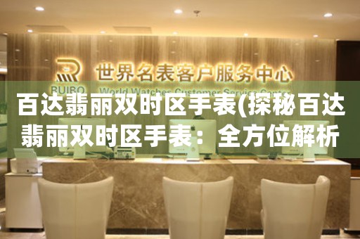 百達(dá)翡麗雙時區(qū)手表(探秘百達(dá)翡麗雙時區(qū)手表：全方位解析功能與設(shè)計的完美結(jié)合)