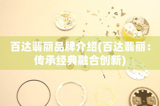 百達(dá)翡麗品牌介紹(百達(dá)翡麗：傳承經(jīng)典融合創(chuàng)新)