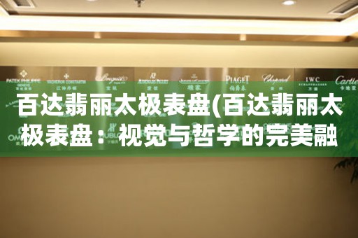 百達(dá)翡麗太極表盤(百達(dá)翡麗太極表盤：視覺與哲學(xué)的完美融合)