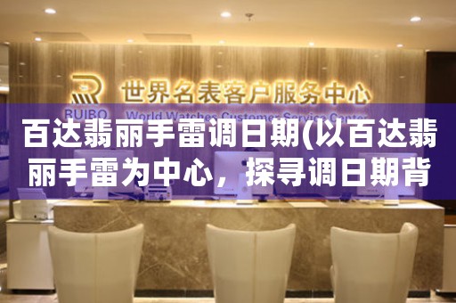 百達翡麗手雷調日期(以百達翡麗手雷為中心，探尋調日期背后的技術奧秘)