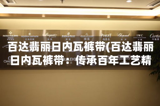 百達翡麗日內瓦褲帶(百達翡麗日內瓦褲帶：傳承百年工藝精華的奢華佩飾)