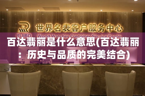 百達(dá)翡麗是什么意思(百達(dá)翡麗：歷史與品質(zhì)的完美結(jié)合)