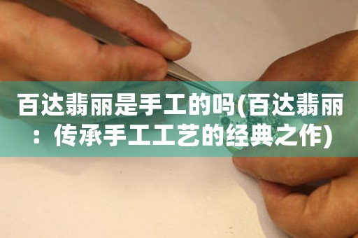 百達(dá)翡麗是手工的嗎(百達(dá)翡麗：傳承手工工藝的經(jīng)典之作)