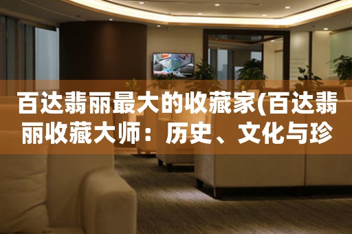 百達(dá)翡麗最大的收藏家(百達(dá)翡麗收藏大師：歷史、文化與珍品)