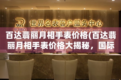 百達(dá)翡麗月相手表價格(百達(dá)翡麗月相手表價格大揭秘，國際奢侈品品牌浪漫之選！)